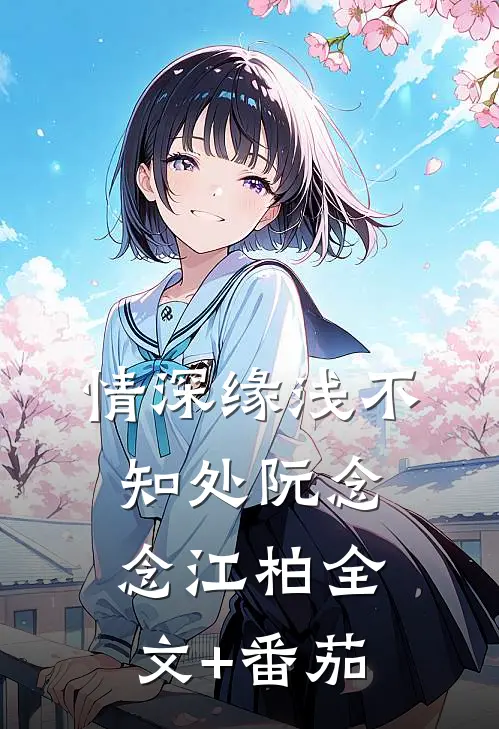 情深缘浅不知处阮念念江柏全文+番茄