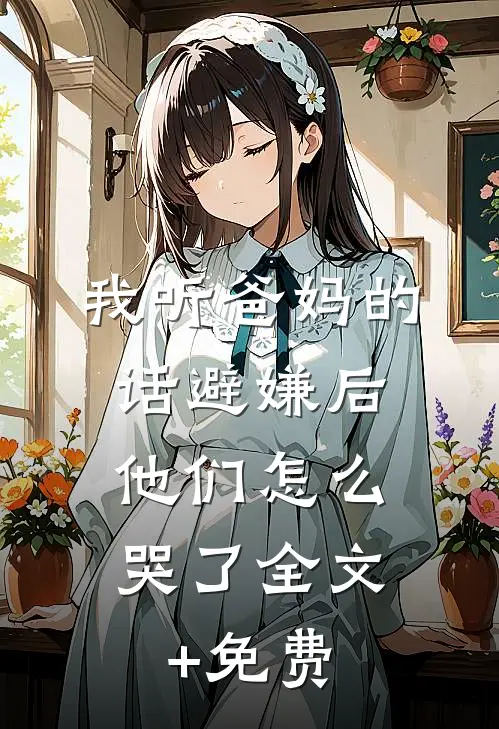 我听爸妈的话避嫌后，他们怎么哭了全文+免费