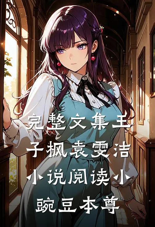 完整文集王子枫袁雯洁小说阅读小豌豆本尊
