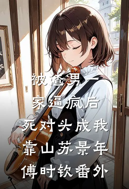 被渣男一家逼疯后，死对头成我靠山苏景年傅时钦番外