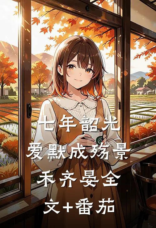 七年韶光，爱默成殇景禾齐晏全文+番茄