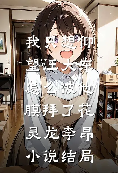 我只想仰望汪大东，怎么被他膜拜了花灵龙李昂小说结局