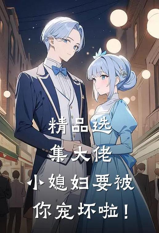 精品选集大佬，小媳妇要被你宠坏啦！