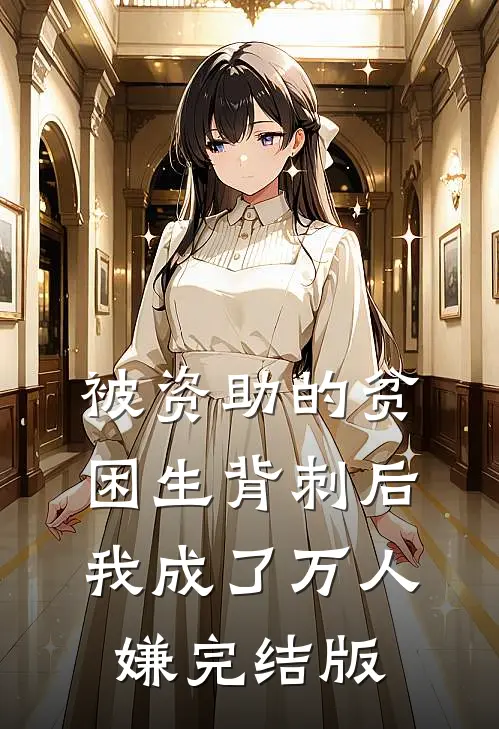 被资助的贫困生背刺后，我成了万人嫌完结版