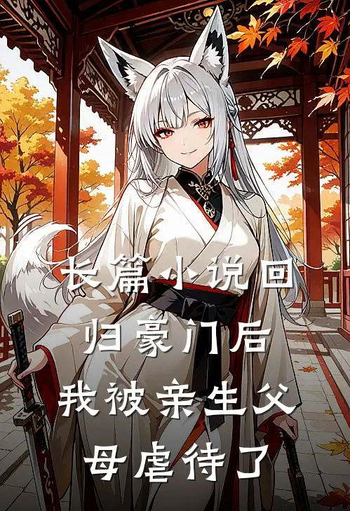长篇小说回归豪门后，我被亲生父母虐待了