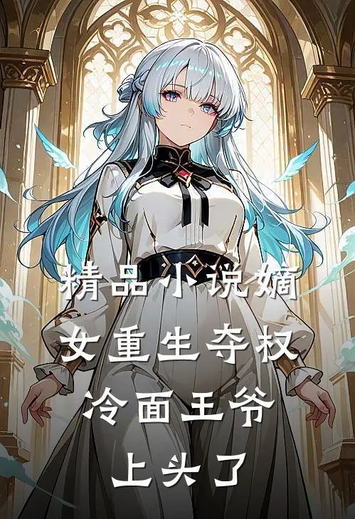精品小说嫡女重生夺权，冷面王爷上头了