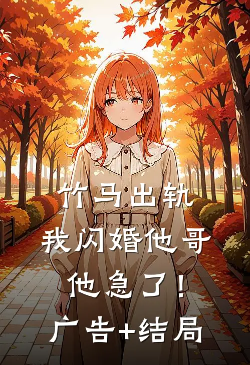 竹马出轨，我闪婚他哥，他急了！广告+结局