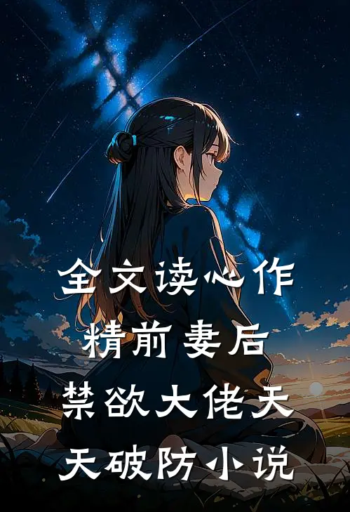全文读心作精前妻后,禁欲大佬天天破防小说