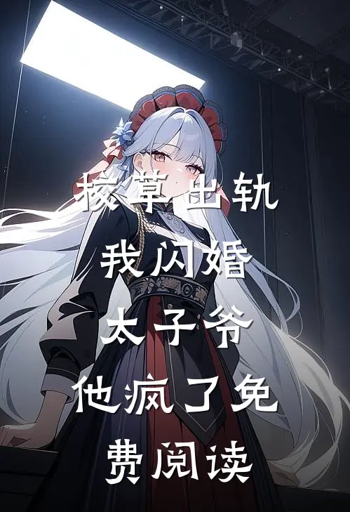 校草出轨，我闪婚太子爷，他疯了免费阅读