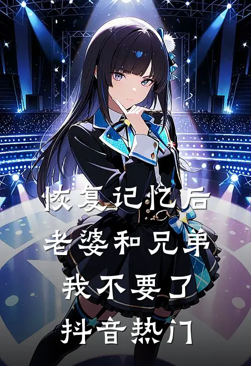 恢复记忆后，老婆和兄弟我不要了抖音热门