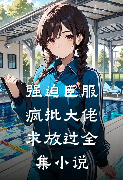 强迫臣服：疯批大佬求放过全集小说