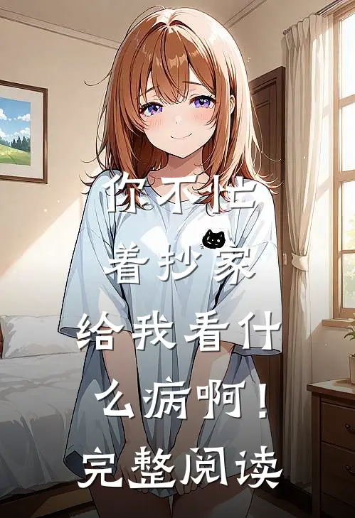 你不忙着抄家，给我看什么病啊！完整阅读