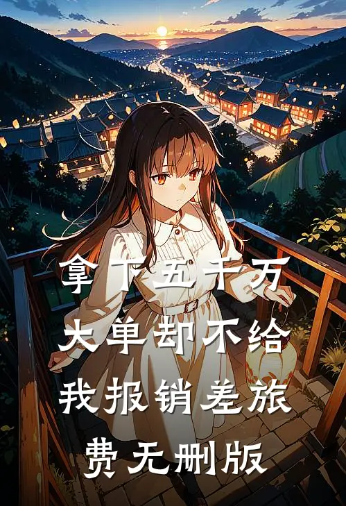 拿下五千万大单却不给我报销差旅费无删版
