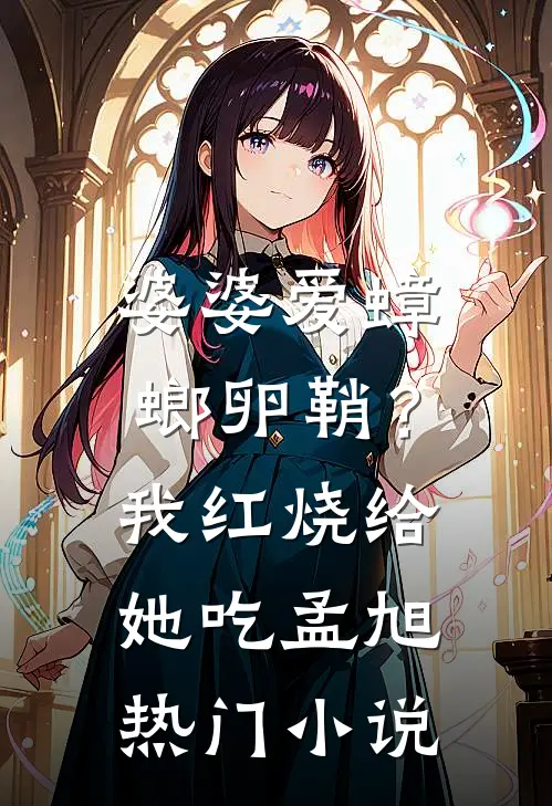 婆婆爱蟑螂卵鞘？我红烧给她吃孟旭热门小说