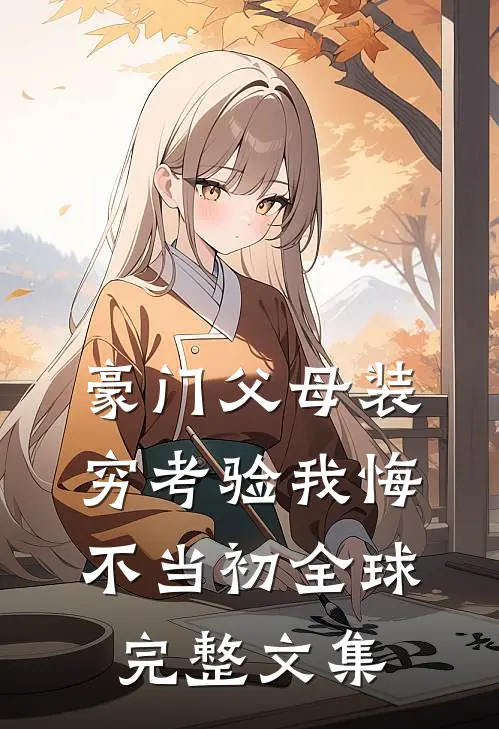 豪门父母装穷考验我悔不当初全球完整文集