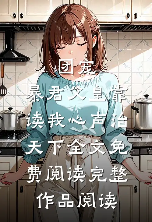 团宠:暴君父皇靠读我心声治天下全文免费阅读完整作品阅读