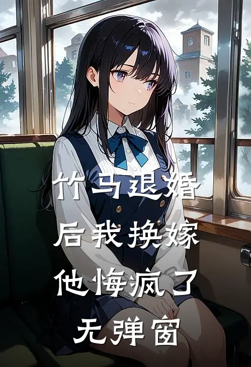 竹马退婚后我换嫁，他悔疯了无弹窗