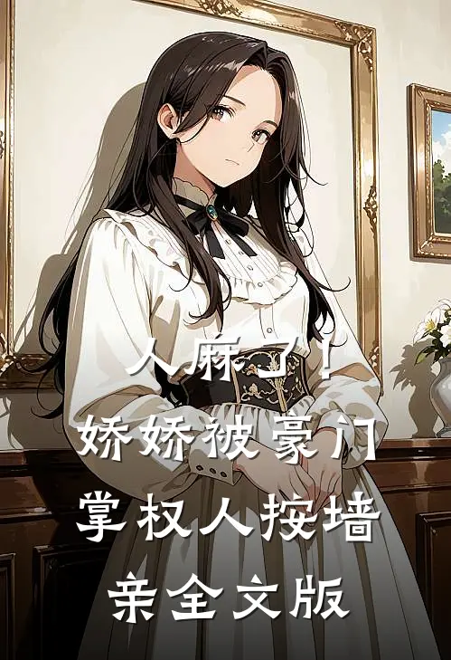 人麻了！娇娇被豪门掌权人按墙亲全文版