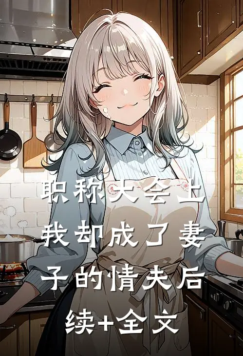 职称大会上，我却成了妻子的情夫后续+全文