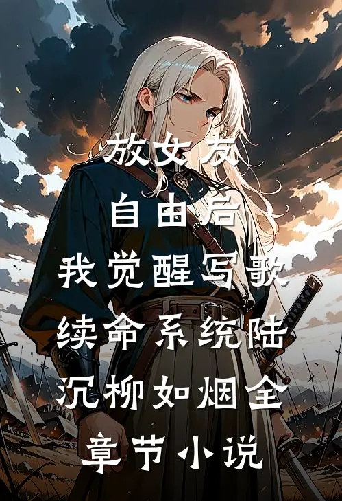放女友自由后，我觉醒写歌续命系统陆沉柳如烟全章节小说