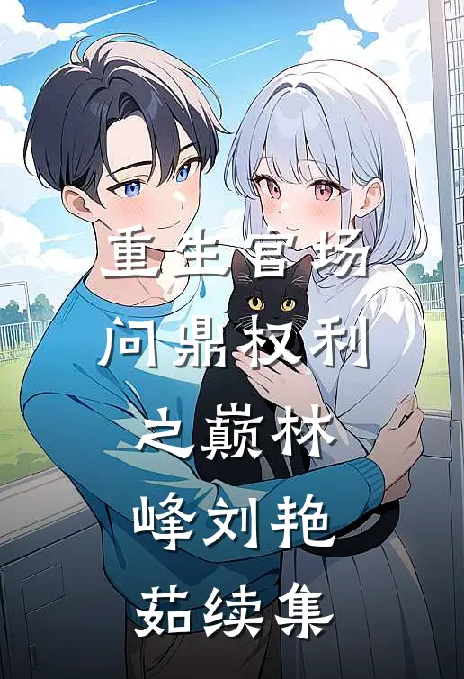 重生官场：问鼎权利之巅林峰刘艳茹续集