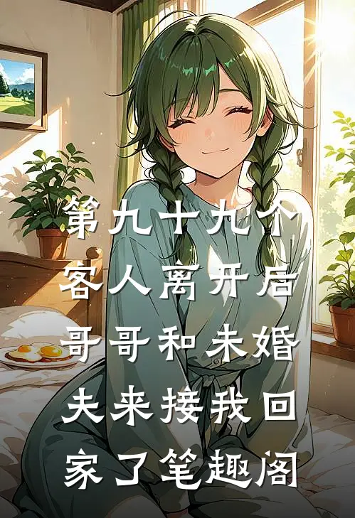 第九十九个客人离开后，哥哥和未婚夫来接我回家了笔趣阁