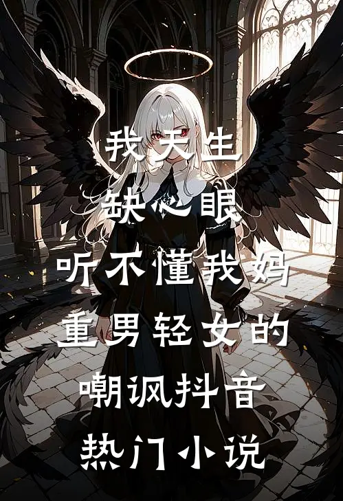 我天生缺心眼，听不懂我妈重男轻女的嘲讽抖音热门小说
