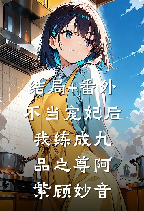 结局+番外不当宠妃后，我练成九品之尊阿紫顾妙音