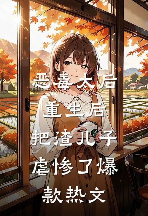 恶毒太后重生后：把渣儿子虐惨了爆款热文