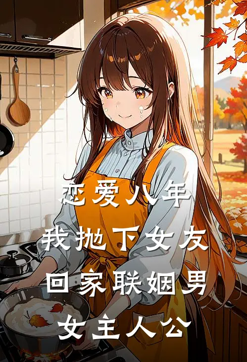 恋爱八年，我抛下女友回家联姻男女主人公
