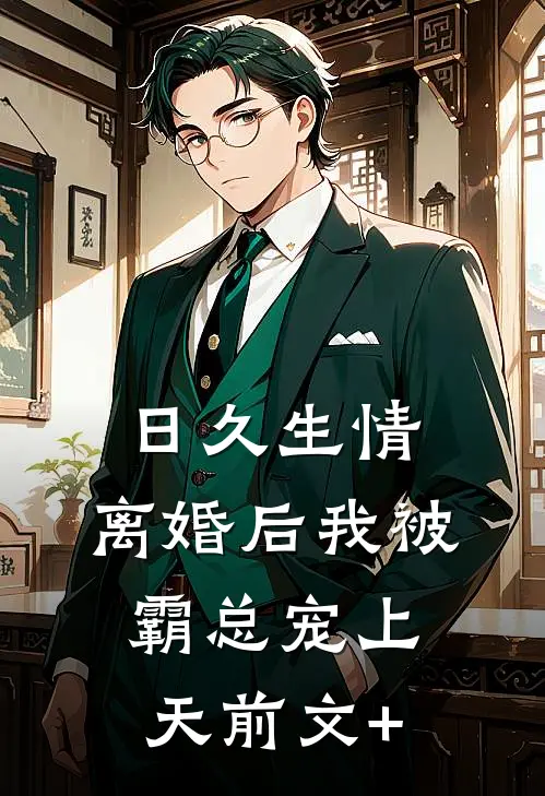 日久生情：离婚后我被霸总宠上天前文+