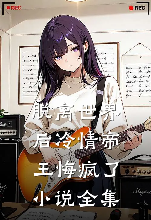 脱离世界后冷情帝王悔疯了小说全集
