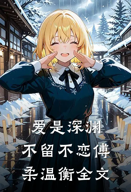 爱是深渊，不留不恋傅柔温衡全文