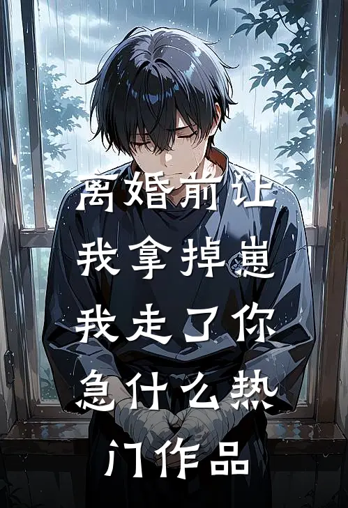 离婚前让我拿掉崽，我走了你急什么热门作品