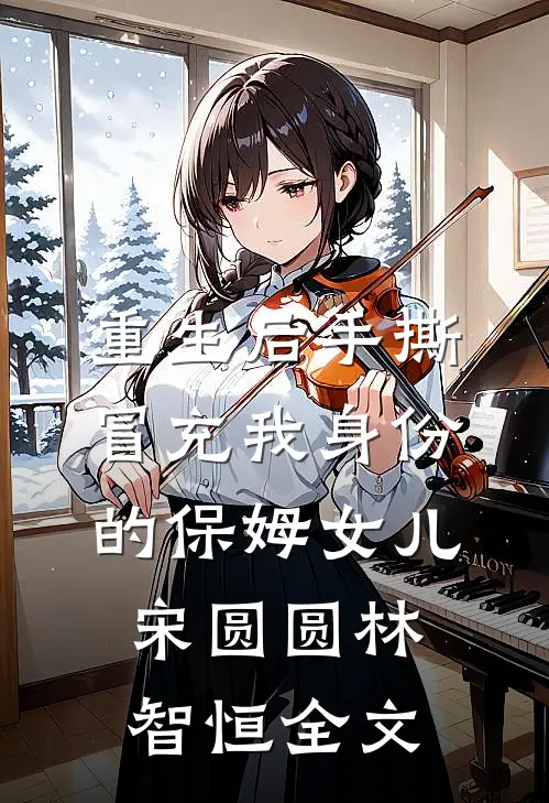 重生后手撕冒充我身份的保姆女儿宋圆圆林智恒全文