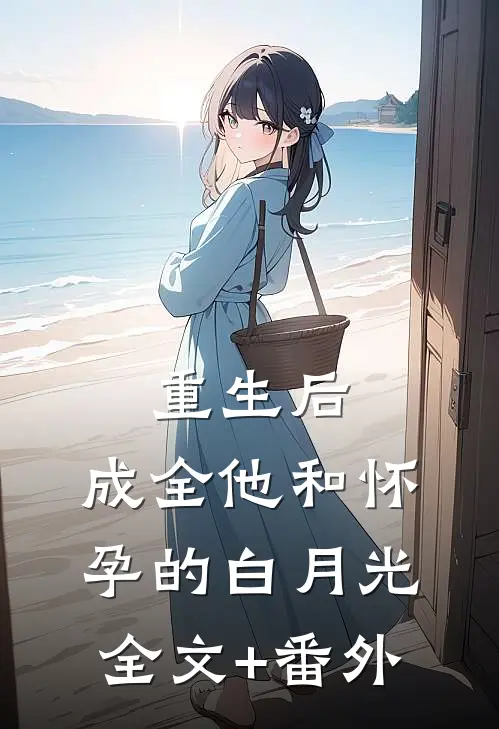 重生后，成全他和怀孕的白月光全文+番外