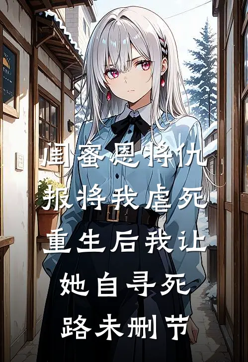 闺蜜恩将仇报将我虐死，重生后我让她自寻死路未删节