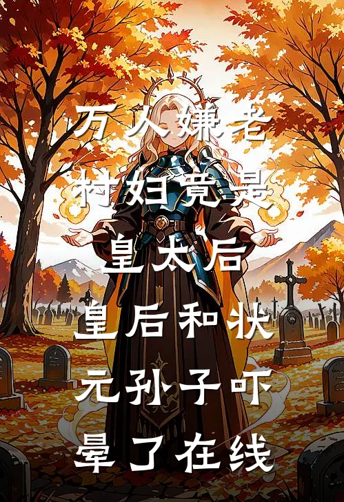 万人嫌老村妇竟是皇太后，皇后和状元孙子吓晕了在线
