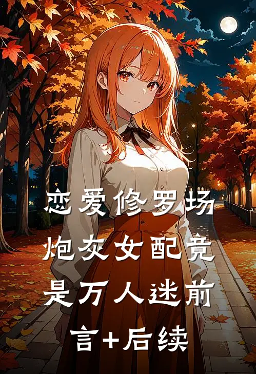 恋爱修罗场：炮灰女配竟是万人迷前言+后续