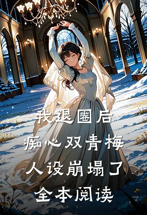 我退圈后，痴心双青梅人设崩塌了。全本阅读