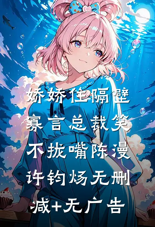 娇娇住隔壁，寡言总裁笑不拢嘴陈漫许钧炀无删减+无广告