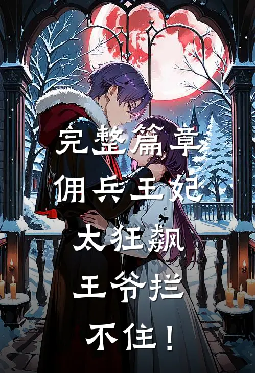 完整篇章佣兵王妃太狂飙，王爷拦不住！