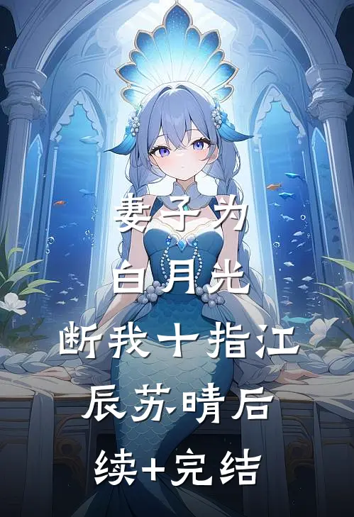 妻子为白月光，断我十指江辰苏晴后续+完结