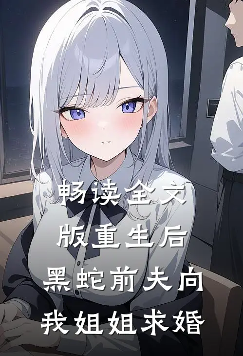 畅读全文版重生后，黑蛇前夫向我姐姐求婚