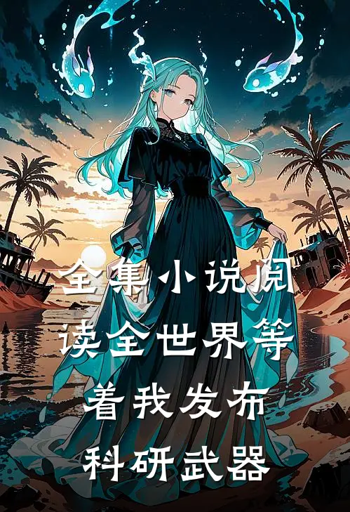 全集小说阅读全世界等着我发布科研武器