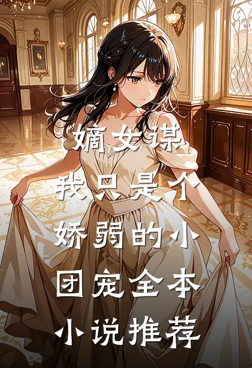 嫡女谋：我只是个娇弱的小团宠全本小说推荐