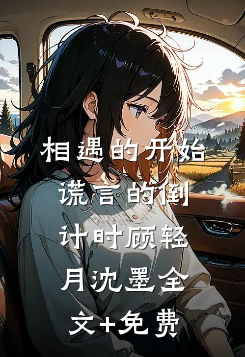 相遇的开始，谎言的倒计时顾轻月沈墨全文+免费