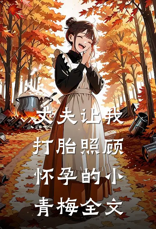 丈夫让我打胎照顾怀孕的小青梅全文