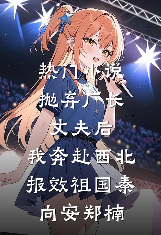 热门小说抛弃厂长丈夫后，我奔赴西北报效祖国秦向安郑楠
