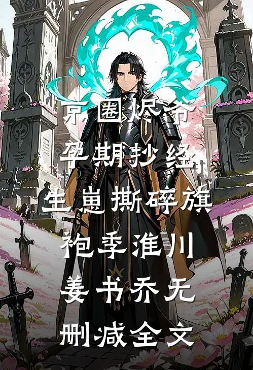 京圈烬爷孕期抄经，生崽撕碎旗袍季淮川姜书乔无删减全文